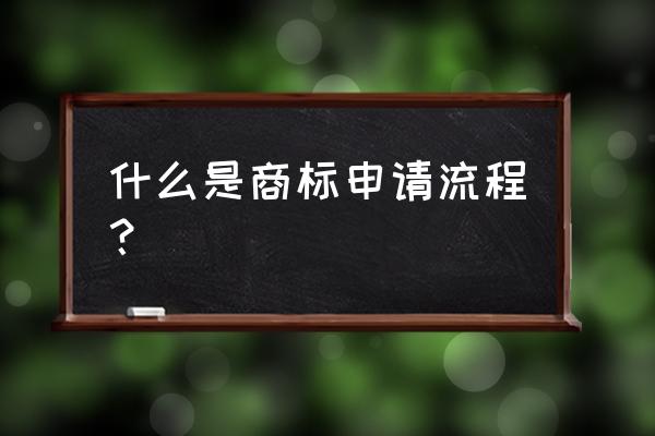 商标申请流程详细步骤 什么是商标申请流程？