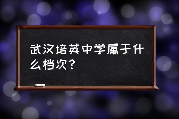 武汉培英中学什么档次 武汉培英中学属于什么档次？