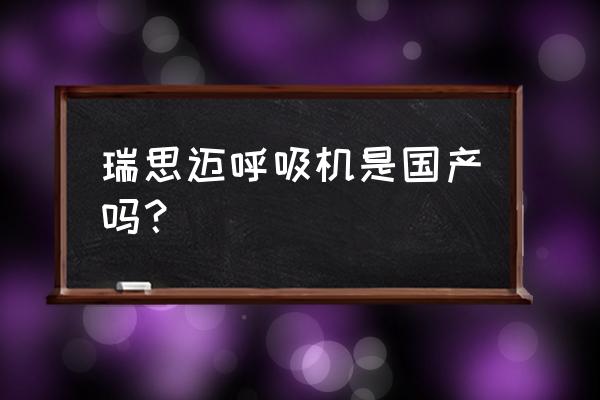 瑞思迈双水平呼吸机 瑞思迈呼吸机是国产吗？