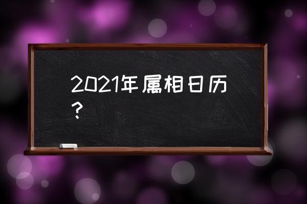 2021年日历全年表属相 2021年属相日历？