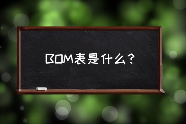 产品bom表 BOM表是什么？