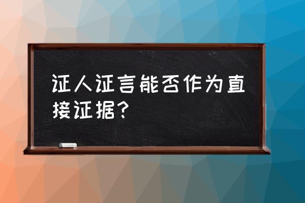 证人证言是不是直接证据 证人证言能否作为直接证据？