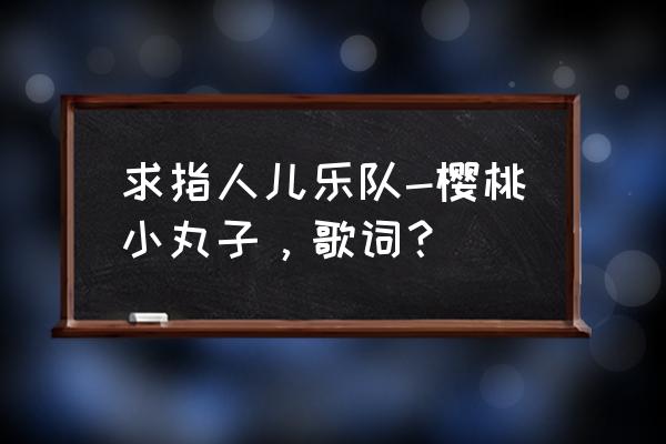 指人儿乐队成员 求指人儿乐队-樱桃小丸子，歌词？