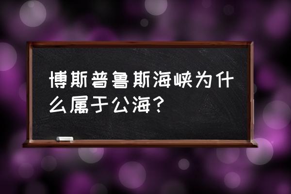 博斯普鲁斯海峡位置 博斯普鲁斯海峡为什么属于公海？