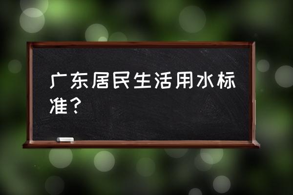 揭阳阶梯水价 广东居民生活用水标准？