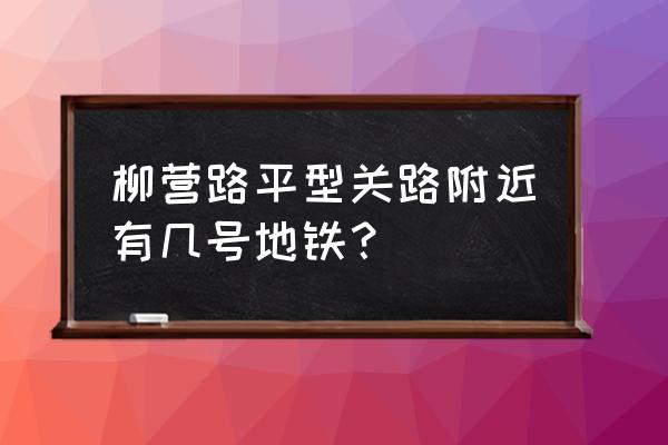 八号地铁平型关路 柳营路平型关路附近有几号地铁？