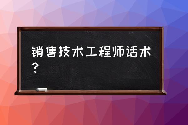 销售话术怎么写 销售技术工程师话术？