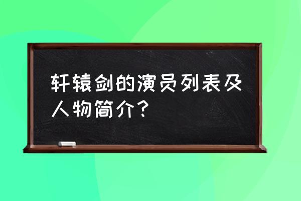 轩辕剑演员表介绍 轩辕剑的演员列表及人物简介？