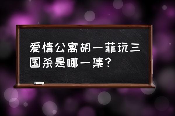 爱情公寓里的游戏 爱情公寓胡一菲玩三国杀是哪一集？