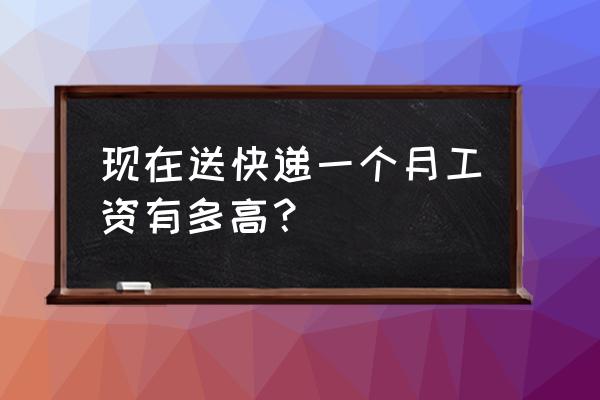 2020送快递工资怎么样 现在送快递一个月工资有多高？