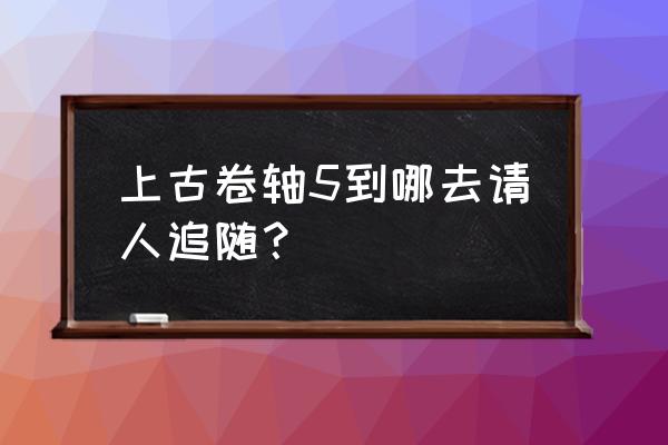 上古卷轴5随从位置 上古卷轴5到哪去请人追随？