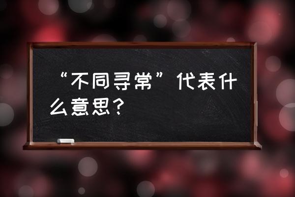 与众不同代表什么意思 “不同寻常”代表什么意思？