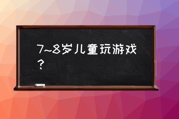 表层指挥操作指南 7~8岁儿童玩游戏？