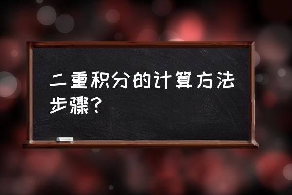 二重积分计算方法 二重积分的计算方法步骤？