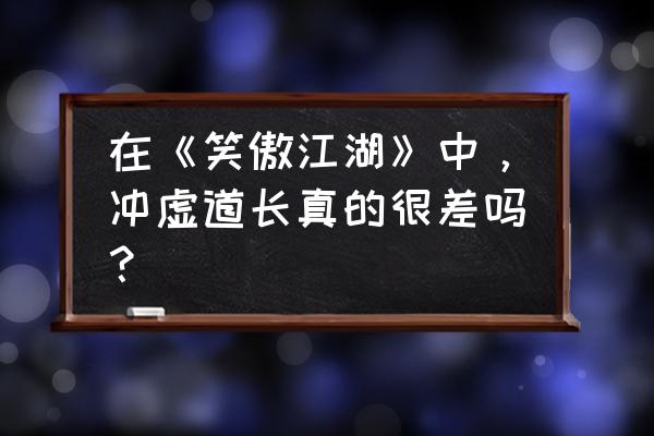 冲虚道长什么水平 在《笑傲江湖》中，冲虚道长真的很差吗？