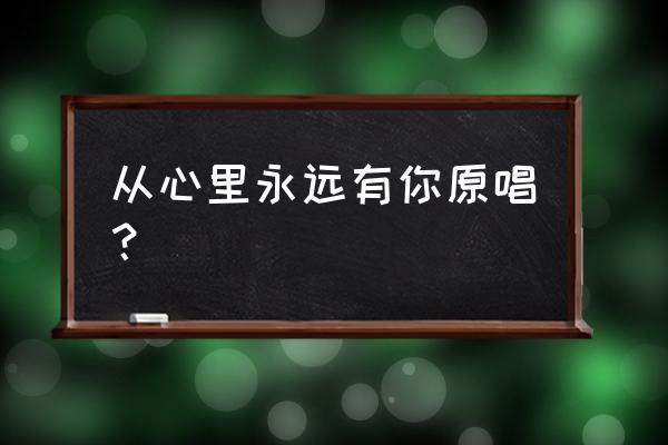 《在心里从此永远有个你》 从心里永远有你原唱？