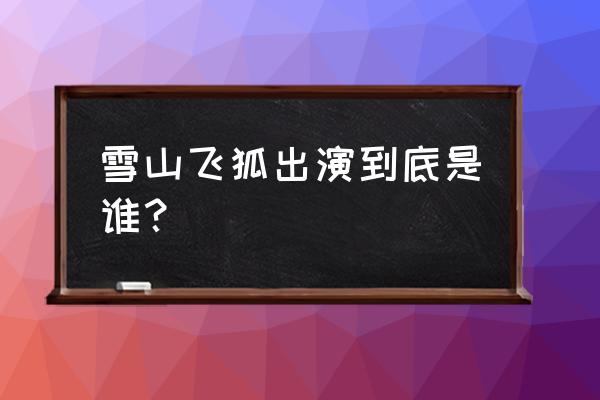 1991版《雪山飞狐》演员表 雪山飞狐出演到底是谁？