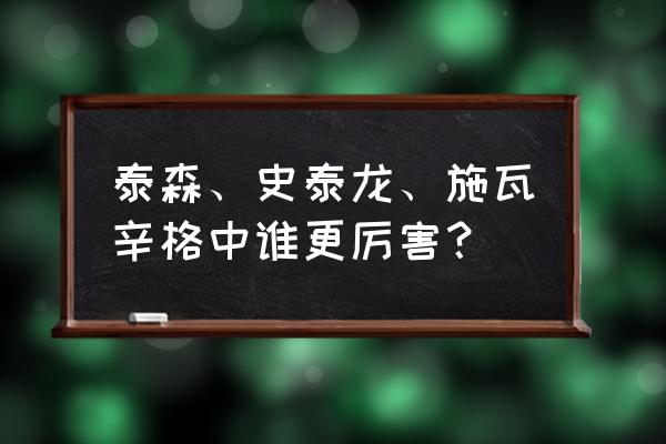 史泰龙和施瓦辛格谁厉害 泰森、史泰龙、施瓦辛格中谁更厉害？