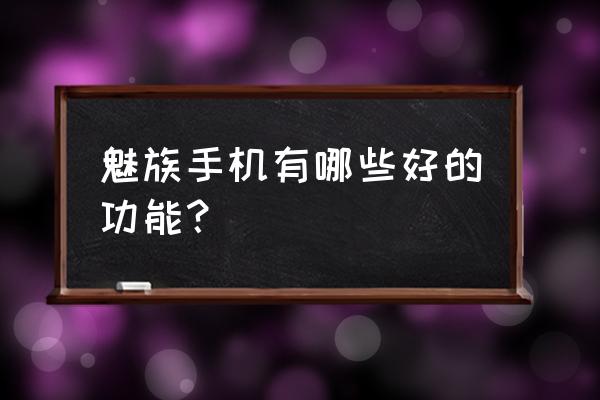 魅族手机有什么好玩的功能 魅族手机有哪些好的功能？