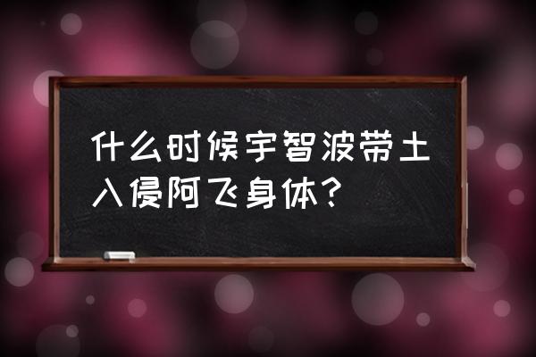 宇智波带土阿飞 什么时候宇智波带土入侵阿飞身体？