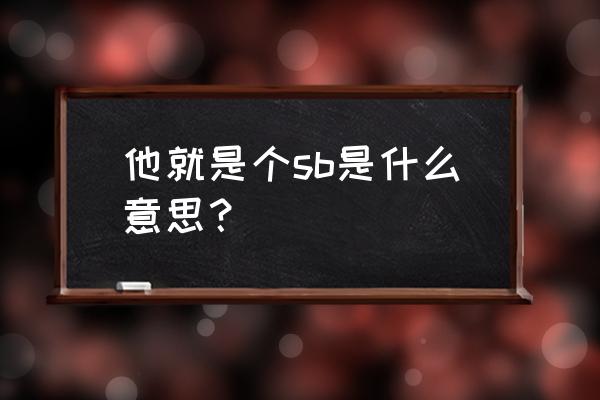 sb的另一个意思是什么 他就是个sb是什么意思？