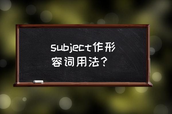 subject的形容词是什么 subject作形容词用法？