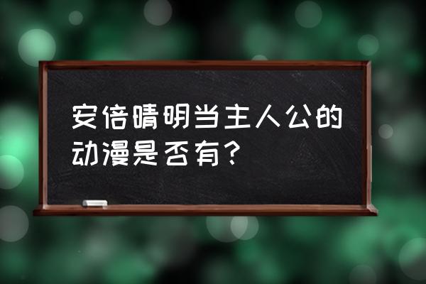 平安京阴阳师物语 安倍晴明当主人公的动漫是否有？