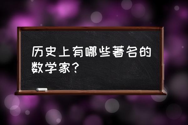 著名的数学家都有谁 历史上有哪些著名的数学家？