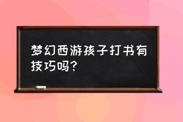 梦幻西游手游宝宝打书 梦幻西游孩子打书有技巧吗？