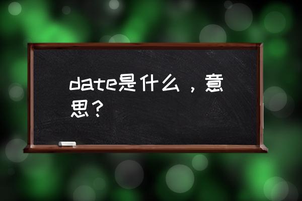 date是什么意思啊 date是什么，意思？