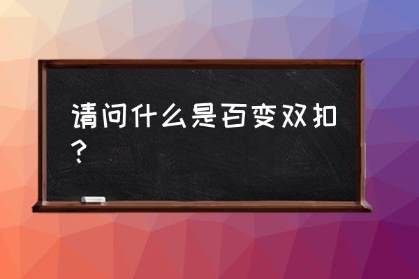 百变双扣和千变双扣 请问什么是百变双扣？