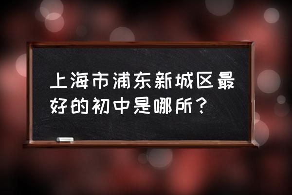 上海新竹园中学好不好 上海市浦东新城区最好的初中是哪所？