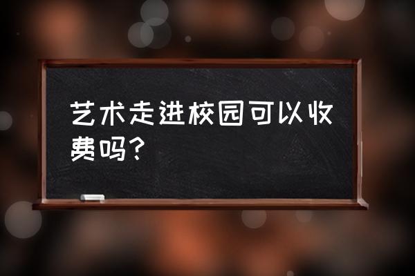 高雅艺术进校园活动 艺术走进校园可以收费吗？