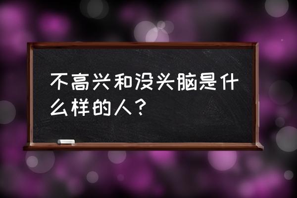 不开心与没头脑 不高兴和没头脑是什么样的人？