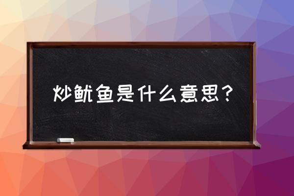 俗语炒鱿鱼是什么意思 炒鱿鱼是什么意思？