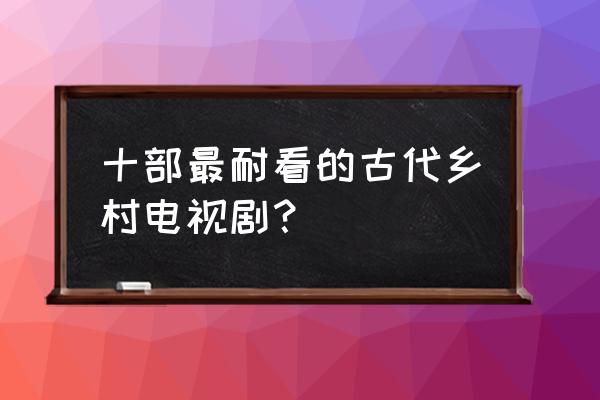 怪王外传2 十部最耐看的古代乡村电视剧？