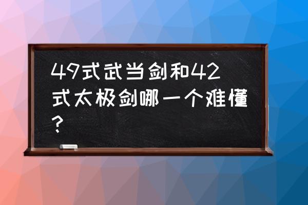 太极剑武当剑 49式武当剑和42式太极剑哪一个难懂？