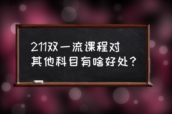 双一流学科意味着什么 211双一流课程对其他科目有啥好处？