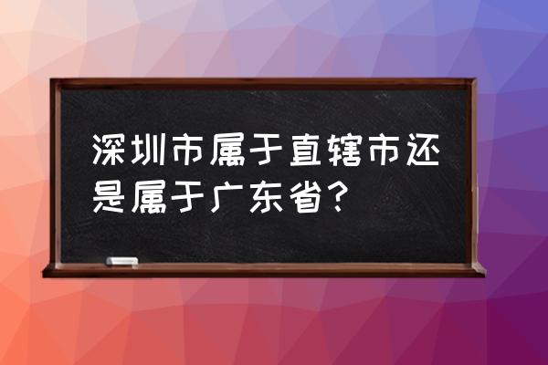 深圳是不是直辖市 深圳市属于直辖市还是属于广东省？