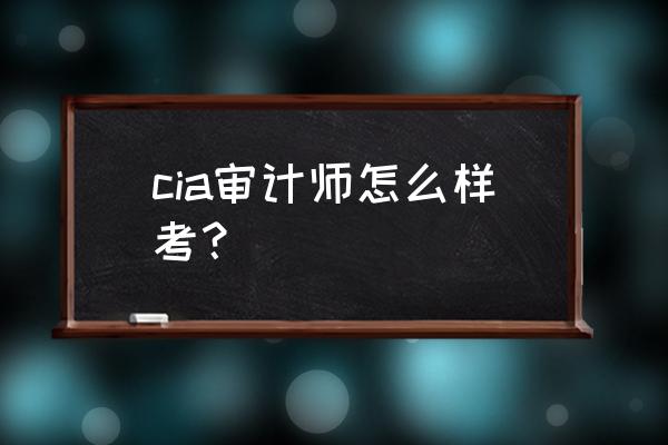 cia是什么证书好考吗 cia审计师怎么样考？