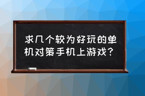 好玩的策略游戏手游 求几个较为好玩的单机对策手机上游戏？