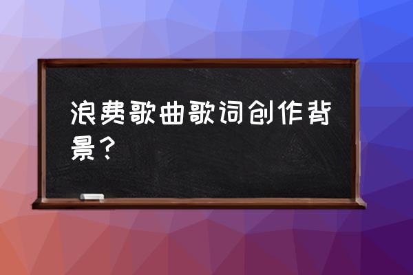 曹格的背叛写给谁的 浪费歌曲歌词创作背景？