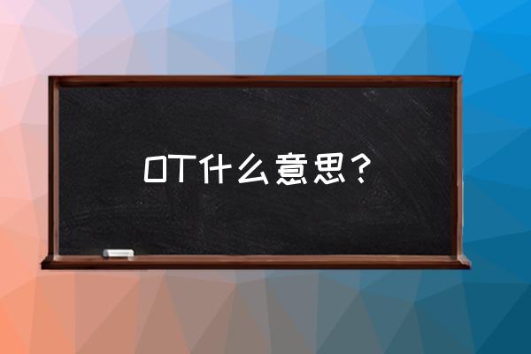 ot是啥意思是什么 OT什么意思？