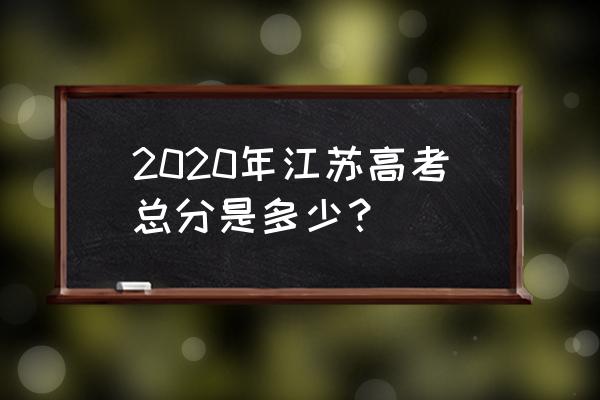 2020年江苏高考总分数 2020年江苏高考总分是多少？