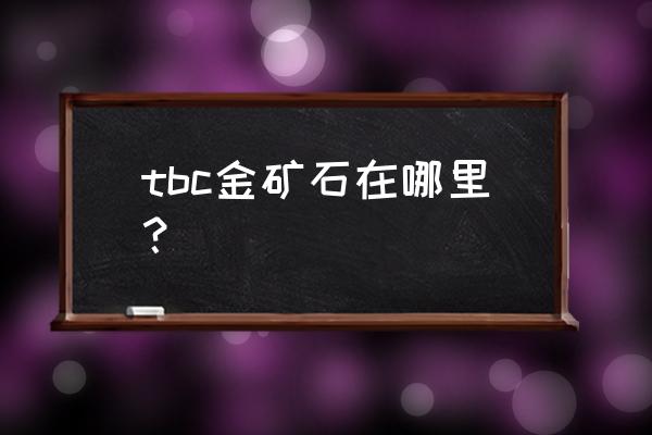 魔兽荒芜之地矿点 tbc金矿石在哪里？