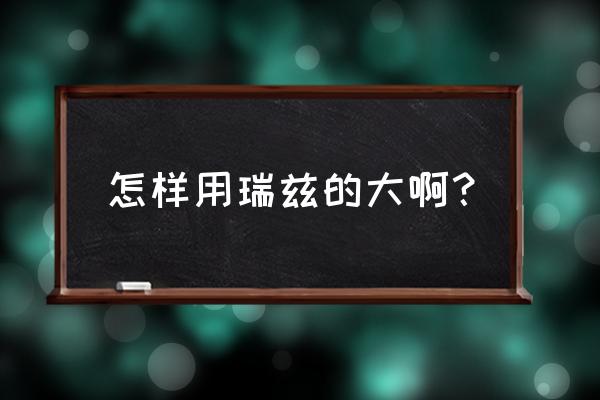 新版瑞兹连招2019 怎样用瑞兹的大啊？