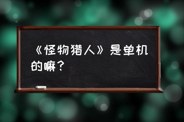 怪物猎人pc单机 《怪物猎人》是单机的嘛？