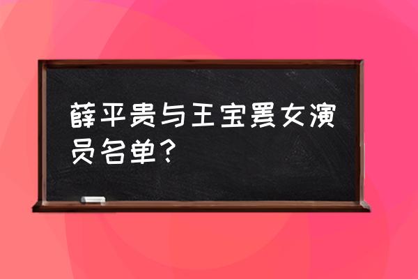 王宝钏与薛平贵女演员 薛平贵与王宝钏女演员名单？