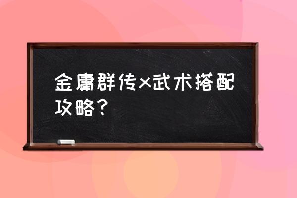 金庸群侠传x攻略大全 金庸群传x武术搭配攻略？