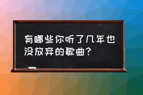 为爱启程林俊杰 有哪些你听了几年也没放弃的歌曲？